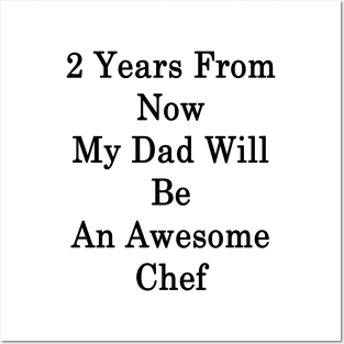 2 Years From Now My Dad Will Be An Awesome Chef Posters and Art